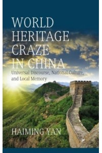 World Heritage Craze in China Universal Discourse, National Culture and Local Memory