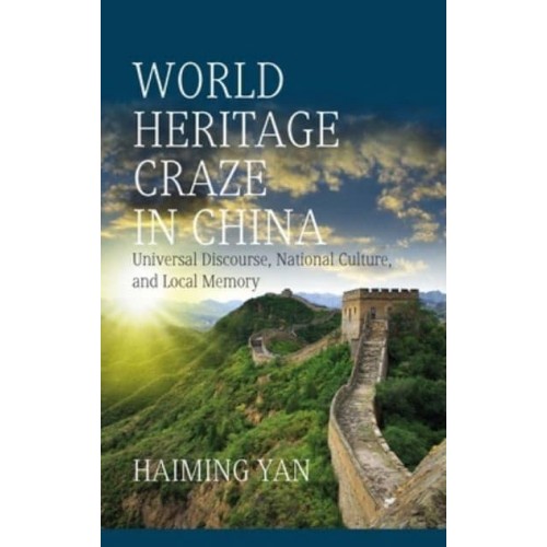 World Heritage Craze in China Universal Discourse, National Culture and Local Memory