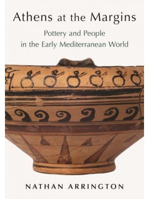 Athens at the Margins Pottery and People in the Early Mediterranean World