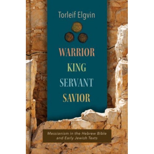 Warrior, King, Servant, Savior Messianism in the Hebrew Bible and Early Jewish Texts