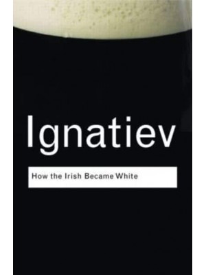 How the Irish Became White - Routledge Classics