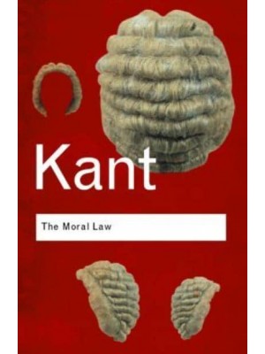The Moral Law Groundwork of the Metaphysic of Morals - Routledge Classics