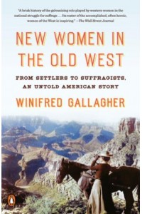 New Women in the Old West From Settlers to Suffragists : An Untold American Story