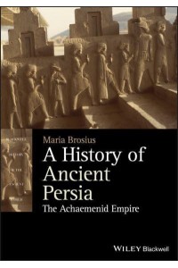 A History of Ancient Persia The Achaemenid Empire - Blackwell History of the Ancient World
