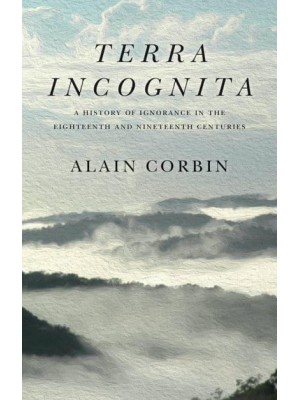 Terra Incognita A History of Ignorance in the 18th and 19th Centuries