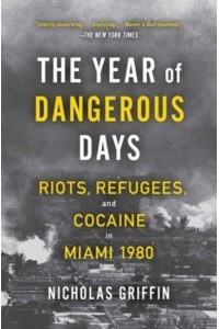 The Year of Dangerous Days Riots, Refugees, and Cocaine in Miami 1980