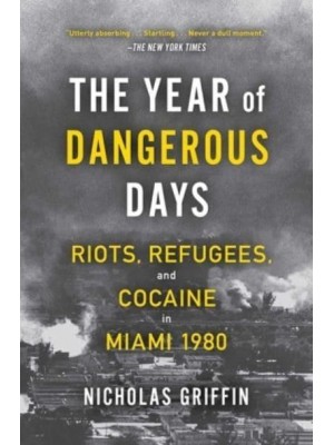 The Year of Dangerous Days Riots, Refugees, and Cocaine in Miami 1980