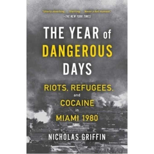 The Year of Dangerous Days Riots, Refugees, and Cocaine in Miami 1980