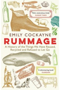 Rummage A History of the Things We Have Reused, Recycled and Refused to Let Go