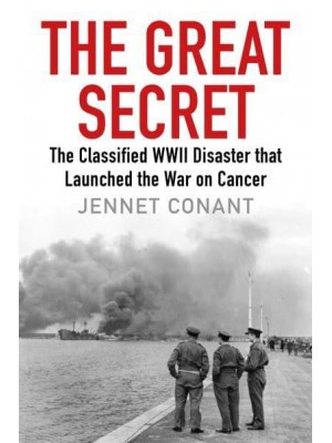 The Great Secret The Classified World War II Disaster That Launched the War on Cancer