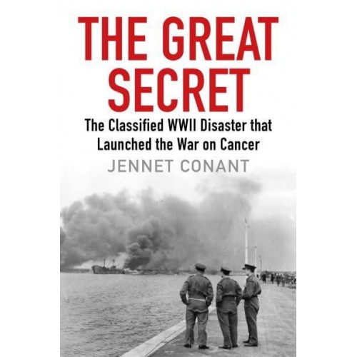 The Great Secret The Classified World War II Disaster That Launched the War on Cancer