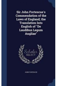 Sir John Fortescue's Commendation of the Laws of England; the Translation Into English of De Laudibus Legum Angliae