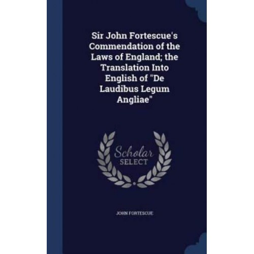 Sir John Fortescue's Commendation of the Laws of England; the Translation Into English of De Laudibus Legum Angliae