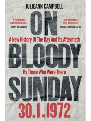 On Bloody Sunday A New History of the Day and Its Aftermath by Those Who Were There