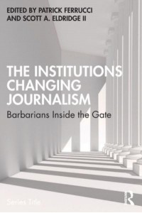 The Institutions Changing Journalism: Barbarians Inside the Gate