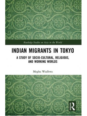 Indian Migrants in Tokyo: A Study of Socio-Cultural, Religious, and Working Worlds - Routledge Studies on Asia in the World