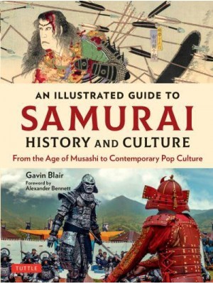 An Illustrated Guide to Samurai History and Culture From the Age of Musashi to Contemporary Pop Culture - An