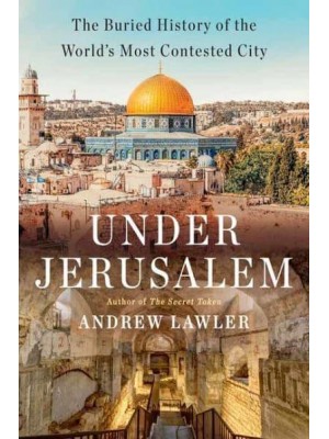 Under Jerusalem The Buried History of the World's Most Contested City