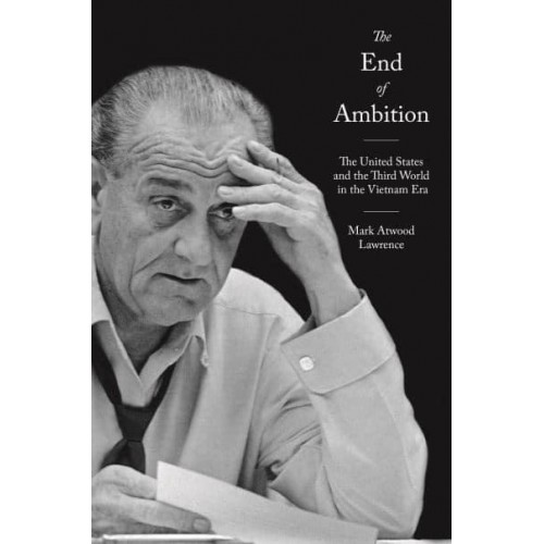 The End of Ambition The United States and the Third World in the Vietnam Era - America in the World