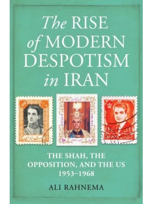 The Rise of Modern Despotism in Iran The Shah, the Opposition, and the US, 1953-1968
