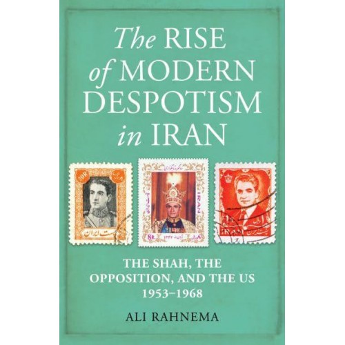 The Rise of Modern Despotism in Iran The Shah, the Opposition, and the US, 1953-1968