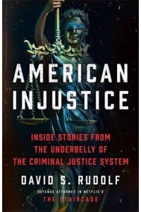 American Injustice Inside Stories from the Underbelly of the Criminal Justice System