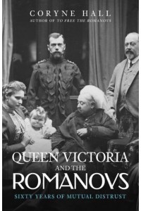 Queen Victoria and the Romanovs Sixty Years of Mutual Distrust