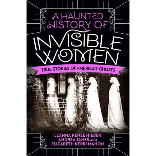 A Haunted History of Invisible Women True Stories of America's Ghosts