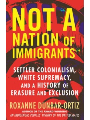 Not a Nation of Immigrants Settler Colonialism, White Supremacy, and a History of Erasure and Exclusion