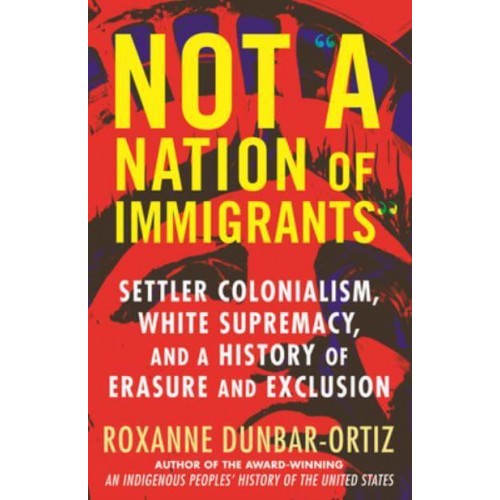Not a Nation of Immigrants Settler Colonialism, White Supremacy, and a History of Erasure and Exclusion