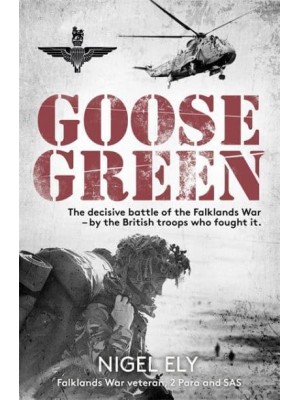 Goose Green The decisive battle of the Falklands War – by the British troops who fought it