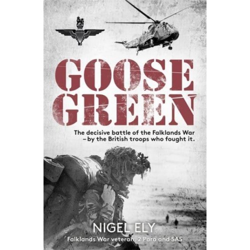 Goose Green The decisive battle of the Falklands War – by the British troops who fought it