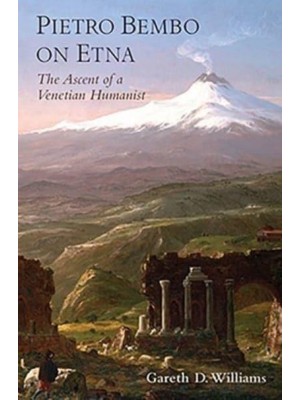 Pietro Bembo on Etna The Ascent of a Venetian Humanist