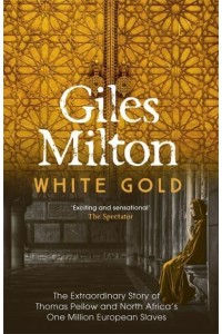 White Gold The Extraordinary Story of Thomas Pellow and North Africa's One Million European Slaves