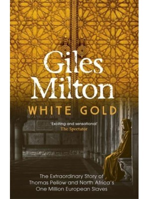 White Gold The Extraordinary Story of Thomas Pellow and North Africa's One Million European Slaves