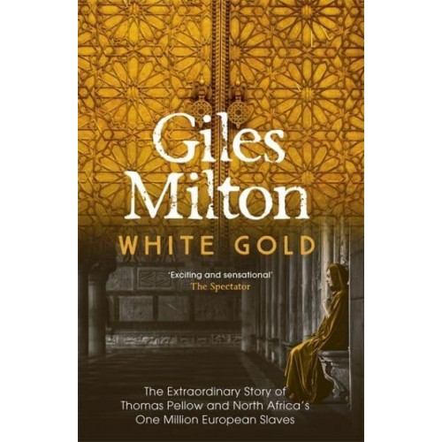White Gold The Extraordinary Story of Thomas Pellow and North Africa's One Million European Slaves