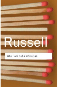 Why I Am Not a Christian And Other Essays on Religion and Realted Subjects - Routledge Classics