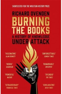 Burning the Books A History of Knowledge Under Attack