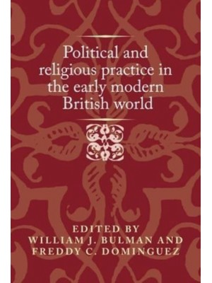 Political and Religious Practice in the Early Modern British World - Politics, Culture and Society in Early Modern Britain