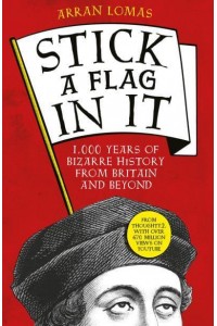 Stick a Flag in It 1,000 Years of Bizarre History from Britain and Beyond