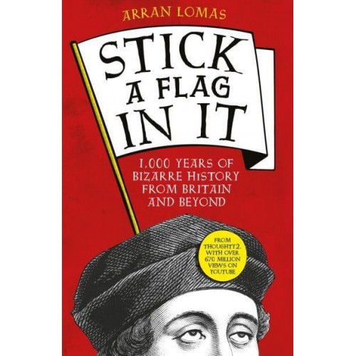 Stick a Flag in It 1,000 Years of Bizarre History from Britain and Beyond