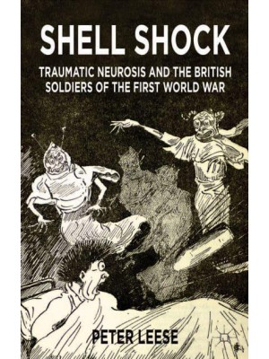 Shell Shock : Traumatic Neurosis and the British Soldiers of the First World War