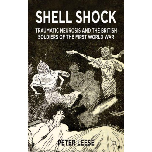 Shell Shock : Traumatic Neurosis and the British Soldiers of the First World War