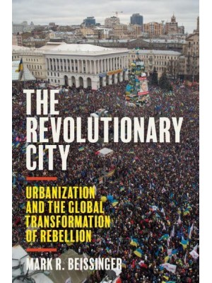 The Revolutionary City Urbanization and the Global Transformation of Rebellion