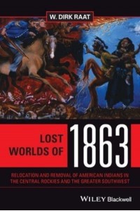 Lost Worlds of 1863 Relocation and Removal of American Indians in the Central Rockies and the Greater Southwest