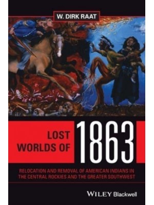 Lost Worlds of 1863 Relocation and Removal of American Indians in the Central Rockies and the Greater Southwest