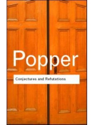 Conjectures and Refutations The Growth of Scientific Knowledge - Routledge Classics