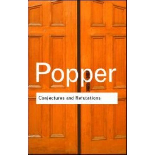 Conjectures and Refutations The Growth of Scientific Knowledge - Routledge Classics