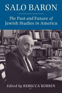 Salo Baron The Past and Future of Jewish Studies in America