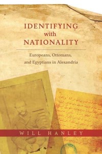 Identifying With Nationality Europeans, Ottomans, and Egyptians in Alexandria - Columbia Studies in International and Global History